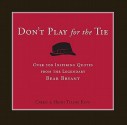 Don't Play for the Tie: Over 200 Inspiring Quotes from the Legendary Bear Bryant - Creed King, Heidi Tyline King