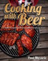 Cooking with Beer: Over 80 Delicious Recipes Featuring the Distinctive Flavors of Beer - Paul Mercurio