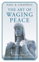 The Art of Waging Peace: A Strategic Approach to Improving Our Lives and the World - Paul K. Chappell