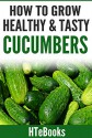 How To Grow Healthy & Tasty Cucumbers (How To eBooks Book 48) - HTeBooks