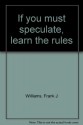 If you must speculate, learn the rules - Frank J Williams