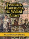 Frontiers, Plantations, and Walled Cities: Essays on Society, Culture, and Politics in the Hispanic Caribbean (1800-1945) - Luis Martinez-Fernandez