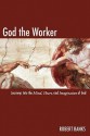 God the Worker: Journeys Into the Mind, Heart and Imagination of God - Robert Banks Jr.