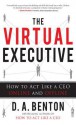 The Virtual Executive: How to Act Like a CEO Online and Offline - D.A. Benton