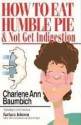 How To Eat Humble Pie & Not Get Indigestion - Charlene Ann Baumbich