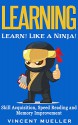 Learning: Learn! Like a Ninja! - Skill Acquisition, Speed Reading and Memory Improvement - Vincent Mueller