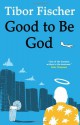 Good to Be God - Tibor Fischer