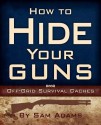 How To Hide Your Guns: Off Grid Survival Caches - Sam Adams, Solutions From Science