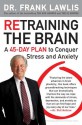 Retraining the Brain: A 45-Day Plan to Conquer Stress and Anxiety - Frank Lawlis