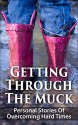 Getting Through The Muck: Personal Stories Of Overcoming Hard Times - Adam Tijerina, Angela Myers, Dr. Anh Nguyen, Anna Kowalska, Anne Emerick, Antoine McCoy, Ben Teal, Bill Dyer, Heather Woolery-Lloyd MD, Jackie Keohane, Jill Blake, Judit Mueller-Kiss, Ken and Garad, Meimuna Hopson, Leonardo Schwartz, Margo Hughes, Paul James, Scar