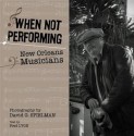 When Not Performing: New Orleans Musicians - Fred Lyon, David Spielman