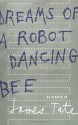 Dreams of a Robot Dancing Bee: 44 Stories - James Tate