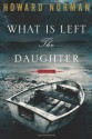 What Is Left the Daughter - Howard Norman