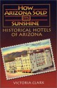 How Arizona Sold Its Sunshine: The Historical Hotels of Arizona - Victoria Clark