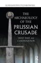 The Archaeology of the Prussian Crusade: Holy War and Colonisation - Aleksander Pluskowski