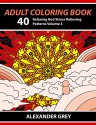 Adult Coloring Book: 40 Relaxing And Stress Relieving Patterns, Coloring Books For Adults Series Volume 3 (Adult Coloring Books, Creative Zentangle Designs ... Anti Stress Coloring Books For Grownups) - Adult Coloring Books Illustrators Alliance, Alexander Grey