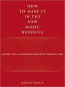 How to Make It in the New Music Business: Lessons, Tips and Inspiration from Music's Biggest and Best - Robert Wolff