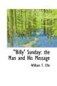 Billy Sunday: The Man and His Message - William T. Ellis