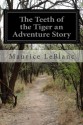 The Teeth of the Tiger an Adventure Story - Maurice LeBlanc