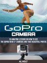 GoPro Camera: 30 Amazing Lessons on How to Use the GoPro Hero 3+ Cameras and Take Beautiful Photos (GoPro Camera, GoPro Camera books, Photography) - Al Holt