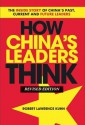 How China's Leaders Think: The Inside Story of China's Past, Current and Future Leaders - Robert Lawrence Kuhn