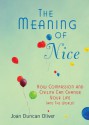 The Meaning of Nice: How Compassion and Civility Can Change Your Life (and The World) - Joan Duncan Oliver