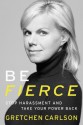 Be Fierce: Stop Harassment and Take Your Power Back - Gretchen Carlson