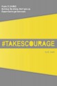 takes courage: Psalm 31:24 The Message (MSG) "Be brave. Be strong. Don't give up. Expect God to get here soon." - B. Leah