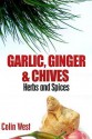 Herbs and Spices - Ginger, Garlic and Chives: All about Ginger, Chives and Garlic - Colin West