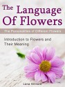 The Language Of Flowers: Introduction to Flowers and Their Meaning. The Personalities of Different Flowers (Language of flowers, Understanding flowers and flowering, Secret Meanings of Flowers) - Lana Gilmore