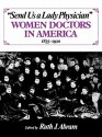 Send Us a Lady Physician: Women Doctors in America, 1835-1920 - Ruth Abram