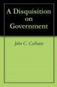 A Disquisition on Government - John C. Calhoun