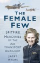 The Female Few: Spitfire Heroines of the Air Transport Auxiliary - Jacky Hyams