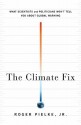 The Climate Fix: What Scientists and Politicians Won't Tell You about Global Warming - Roger A. Pielke Jr.