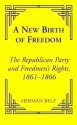 A New Birth of Freedom: The Republican Party and Freedom Rights, 1861 to 1866 - Herman Belz