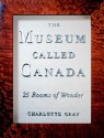 The Museum Called Canada: 25 Rooms of Wonder - Charlotte Gray