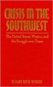 Crisis in the Southwest: The United States, Mexico, and the Struggle Over Texas - Richard Bruce Winders