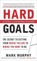 Hard Goals : The Secret to Getting from Where You Are to Where You Want to Be - Mark Murphy