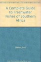 A Complete Guide to Freshwater Fishes of Southern Africa - Paul Skelton