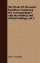 The Works of Alexander Hamilton; Containing His Correspondence, and His Political and Official Writings; Vol V - John C. Hamilton