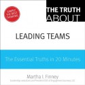 The Truth About Leading Teams: The Essential Truths in 20 Minutes - Martha I. Finney