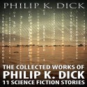 The Collected Works of Philip K. Dick: 11 Science Fiction Stories - Philip K. Dick, Kevin Killavey, palmera publishing