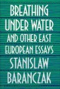 Breathing Under Water and Other East European Essays - Stanisław Barańczak