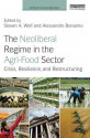 The Neoliberal Regime in the Agri-Food Sector: Crisis, Resilience, and Restructuring - Steven Wolf, Alessandro Bonanno