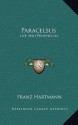 Paracelsus: Life and Prophesies - Franz Hartmann