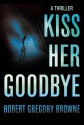 Kiss Her Goodbye - Robert Gregory Browne