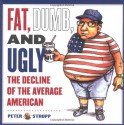 Fat, Dumb, and Ugly: The Decline of the Average American - Peter Strupp, Alan Dingman