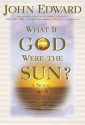 What If God Were the Sun? - John Edward