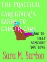 The Practical Caregiver's Guide to Cancer Care: How to Help Someone You Love - Sara M. Barton