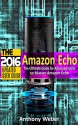 Amazon Echo: 2016 - The Ultimate Guide for Advanced Users to Master Amazon Echo (Amazon Echo, user manual,web services,by amazon, Free books, Free Movie, ... smart devices, internet, guide Book 7) - Anthony Weber